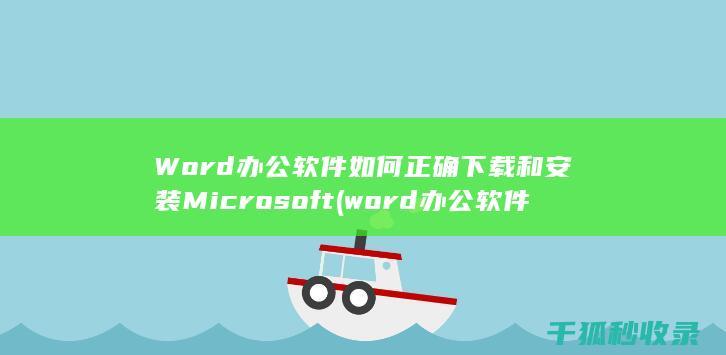 Word办公软件 如何正确下载和安装Microsoft (word办公软件免费版)