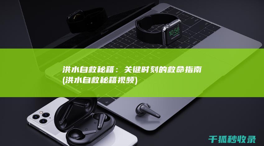 洪水自救秘籍：关键时刻的救命指南 (洪水自救秘籍视频)