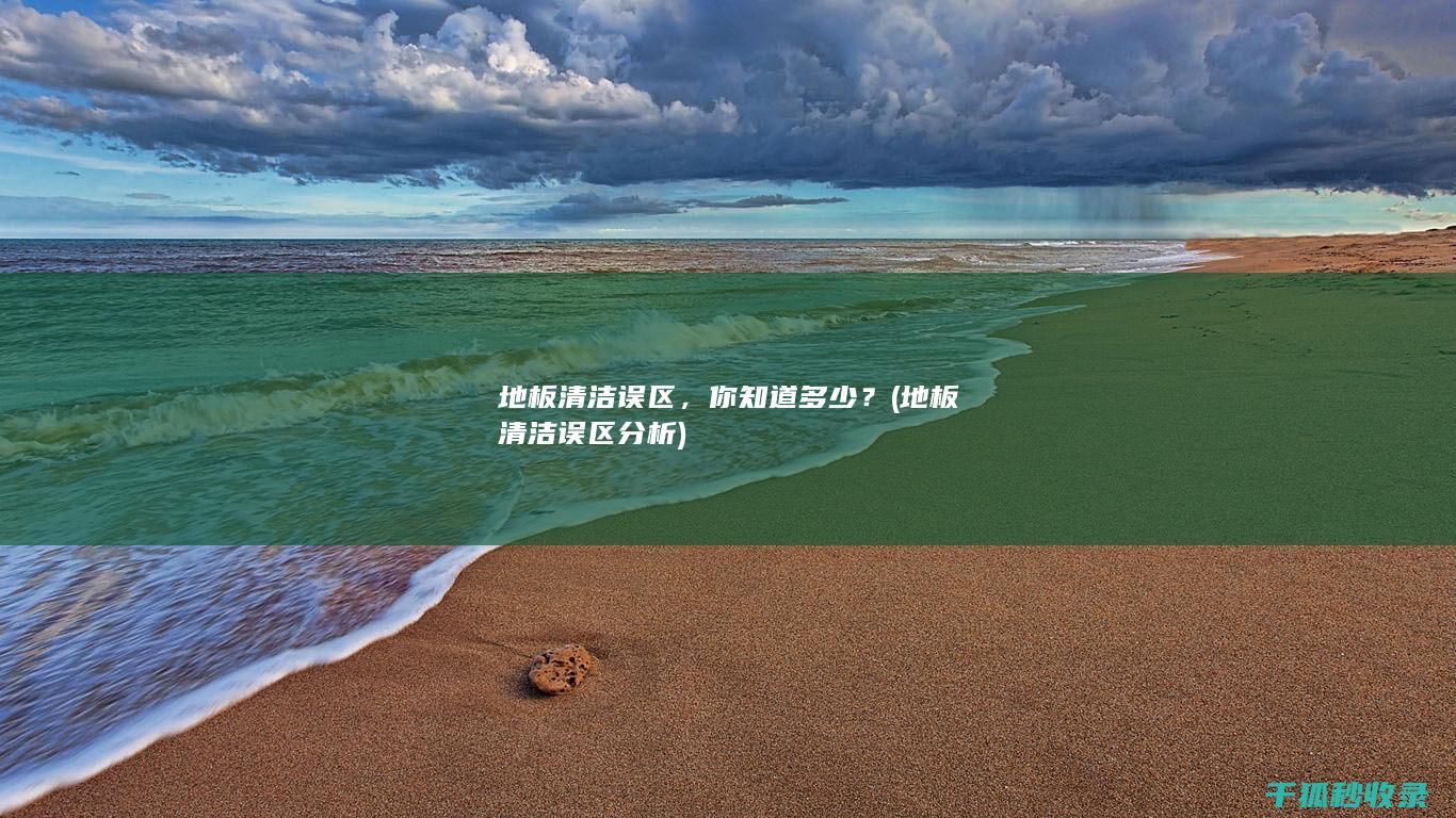 地板清洁误区，你知道多少？ (地板清洁误区分析)