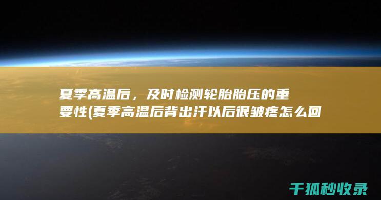 夏季高温后，及时检测轮胎胎压的重要性 (夏季高温后背出汗以后很皱疼怎么回事)