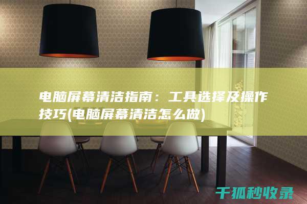 电脑屏幕清洁指南：工具选择及操作技巧 (电脑屏幕清洁怎么做)