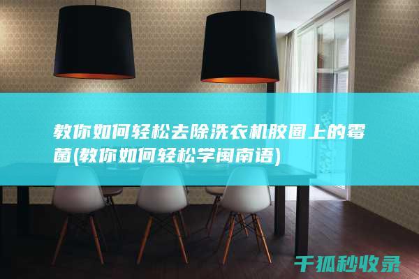 教你如何轻松去除洗衣机胶圈上的霉菌 (教你如何轻松学闽南语)