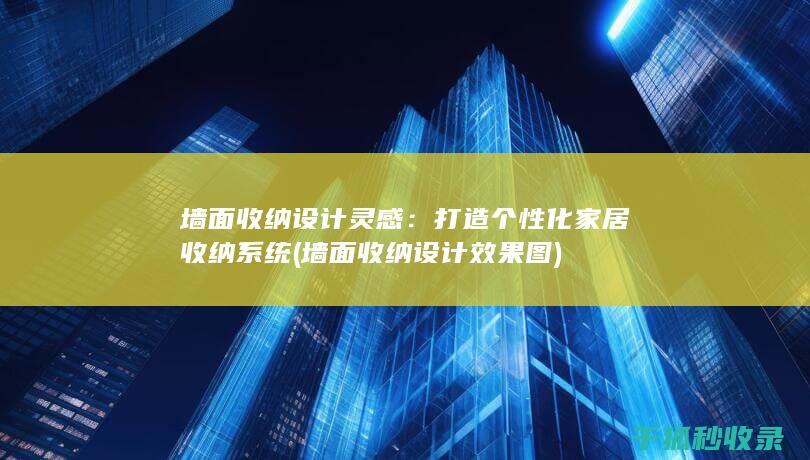墙面收纳设计灵感：打造个性化家居收纳系统 (墙面收纳设计效果图)