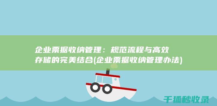 企业票据收纳管理：规范流程与高效存储的完美结合 (企业票据收纳管理办法)