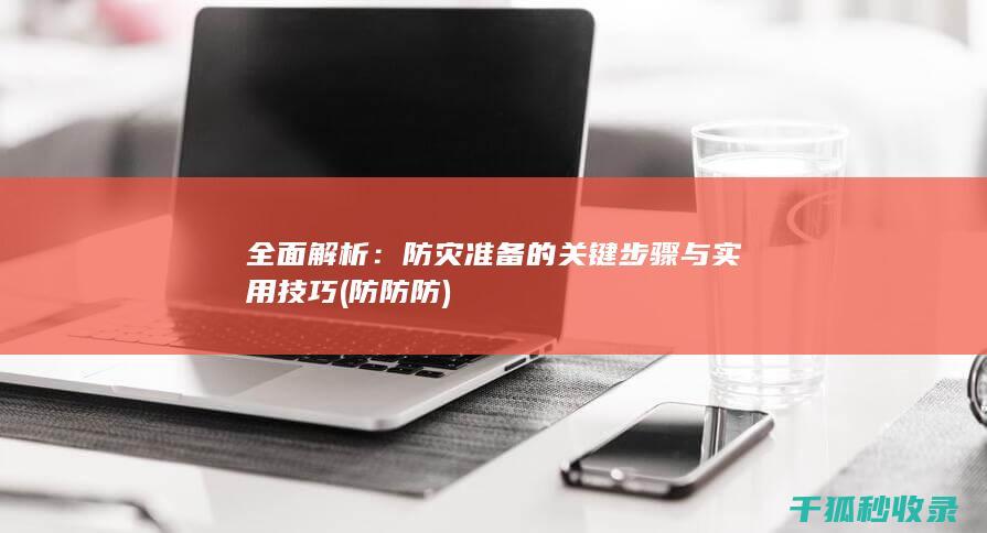 全面解析：防灾准备的关键步骤与实用技巧 (防 防 防)