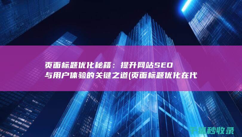 页面标题优化秘籍：提升网站SEO与用户体验的关键之道 (页面标题优化在代码中的标记为)
