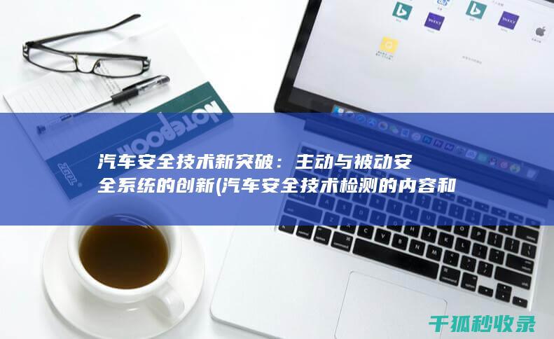 汽车安全技术新突破：主动与被动安全系统的创新 (汽车安全技术检测的内容和方法)
