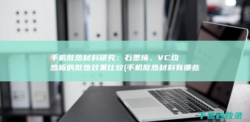 手机散热材料研究：石墨烯、VC均热板的散热效果比较 (手机散热材料有哪些)