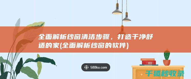 全面解析纱窗清洁步骤，打造干净舒适的家 (全面解析纱窗的软件)
