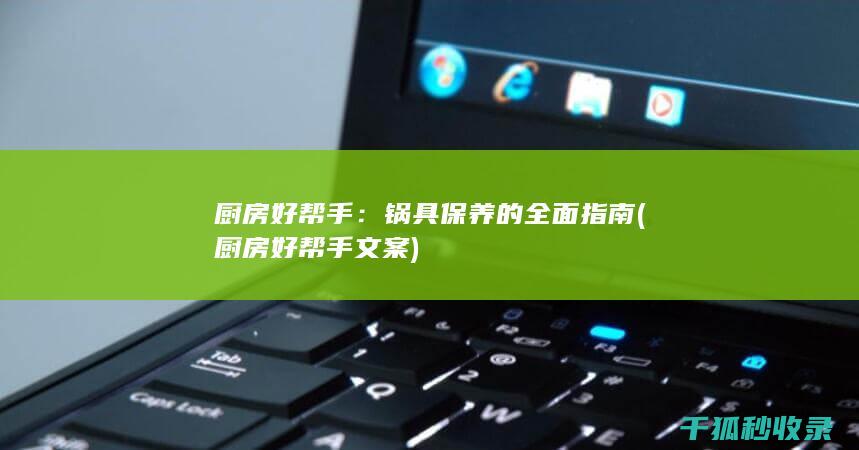 厨房好帮手：锅具保养的全面指南 (厨房好帮手文案)