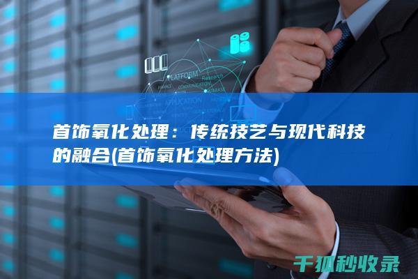 首饰氧化处理：传统技艺与现代科技的融合 (首饰氧化处理方法)