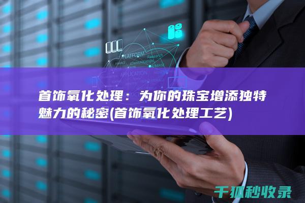 首饰氧化处理：为你的珠宝增添独特魅力的秘密 (首饰氧化处理工艺)