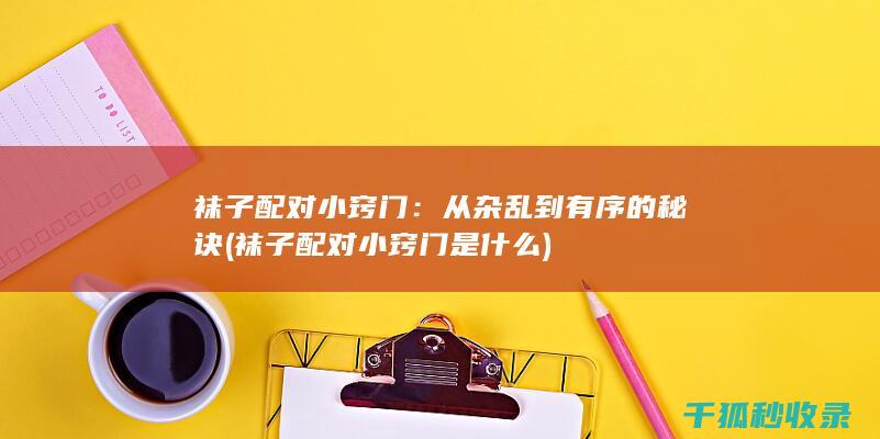 袜子配对小窍门：从杂乱到有序的秘诀 (袜子配对小窍门是什么)