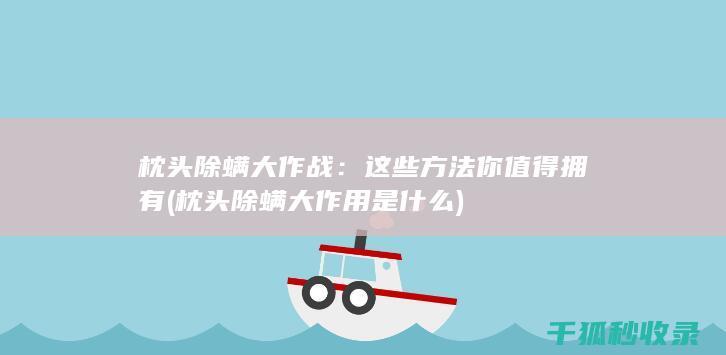枕头除螨大作战：这些方法你值得拥有 (枕头除螨大作用是什么)