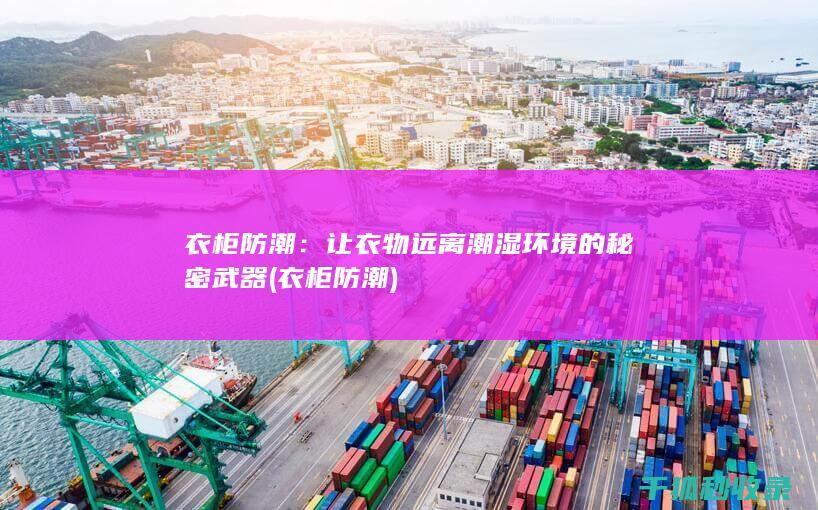 衣柜防潮：让衣物远离潮湿环境的秘密武器 (衣柜 防潮)