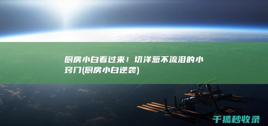厨房小白看过来！切洋葱不流泪的小窍门 (厨房小白逆袭)
