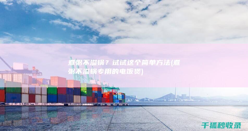 煮粥不溢锅？试试这个简单方法 (煮粥不溢锅专用的电饭煲)