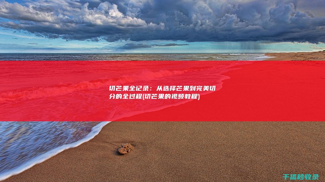 切芒果全记录：从选择芒果到完美切分的全过程 (切芒果的视频教程)