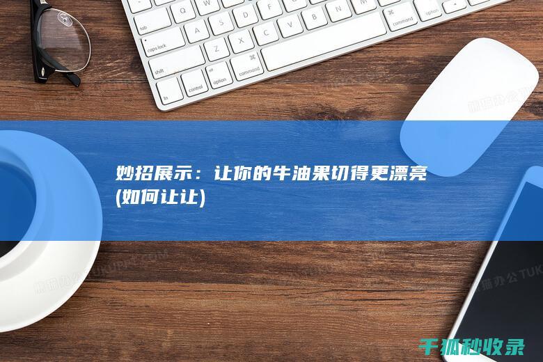 妙招展示：让你的牛油果切得更漂亮 (如何让让)