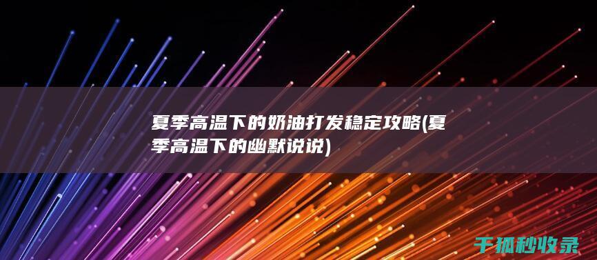 夏季高温下的奶油打发稳定攻略 (夏季高温下的幽默说说)