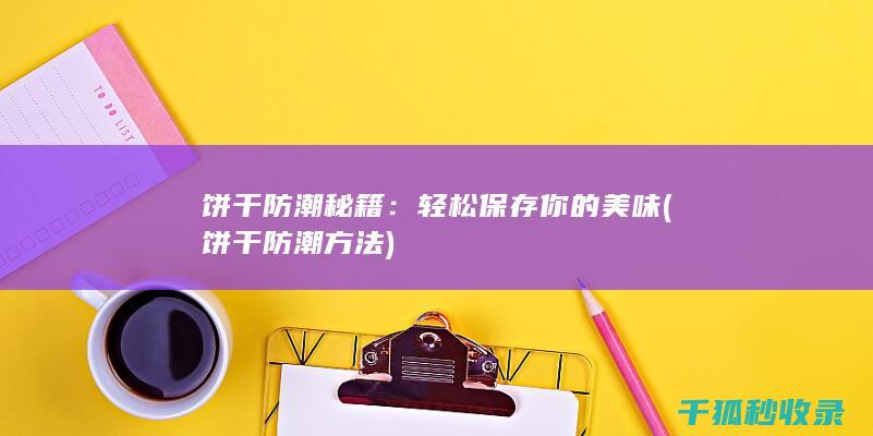 饼干防潮秘籍：轻松保存你的美味 (饼干防潮方法)