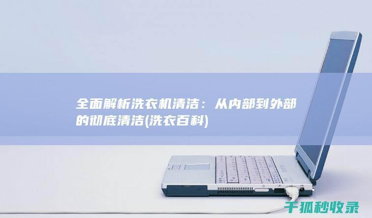 全面解析洗衣机清洁：从内部到外部的彻底清洁 (洗衣百科)
