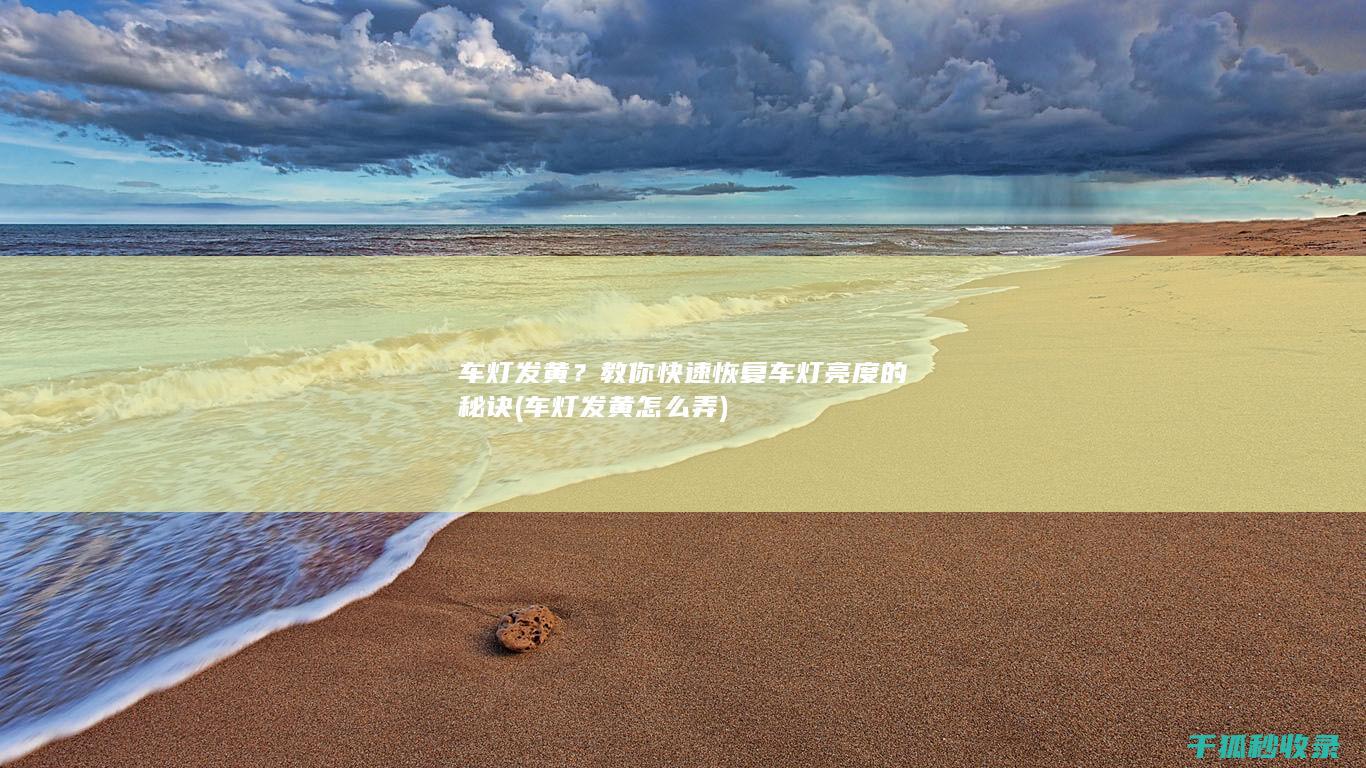 车灯发黄？教你快速恢复车灯亮度的秘诀 (车灯发黄怎么弄)
