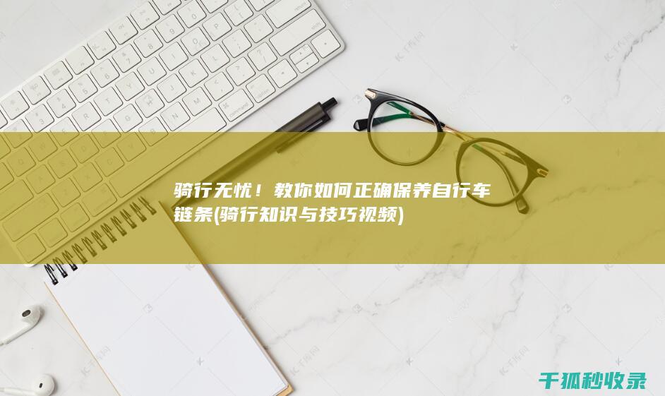 骑行无忧！教你如何正确保养自行车链条 (骑行知识与技巧视频)