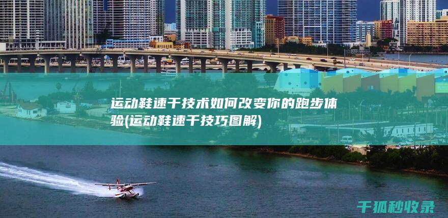 运动鞋速干技术如何改变你的跑步体验 (运动鞋速干技巧图解)