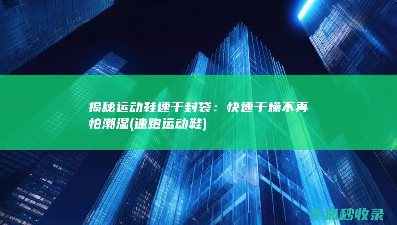 揭秘运动鞋速干封袋：快速干燥不再怕潮湿 (速跑运动鞋)
