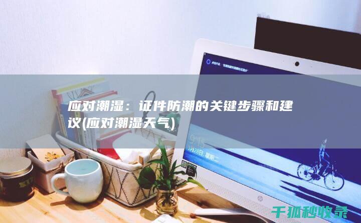 应对潮湿：证件防潮的关键步骤和建议 (应对潮湿天气)