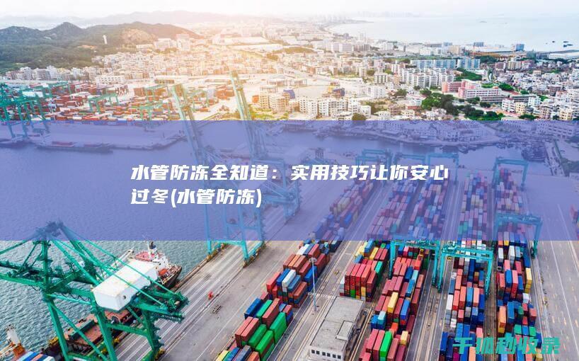 水管防冻全知道：实用技巧让你安心过冬 (水管 防冻)