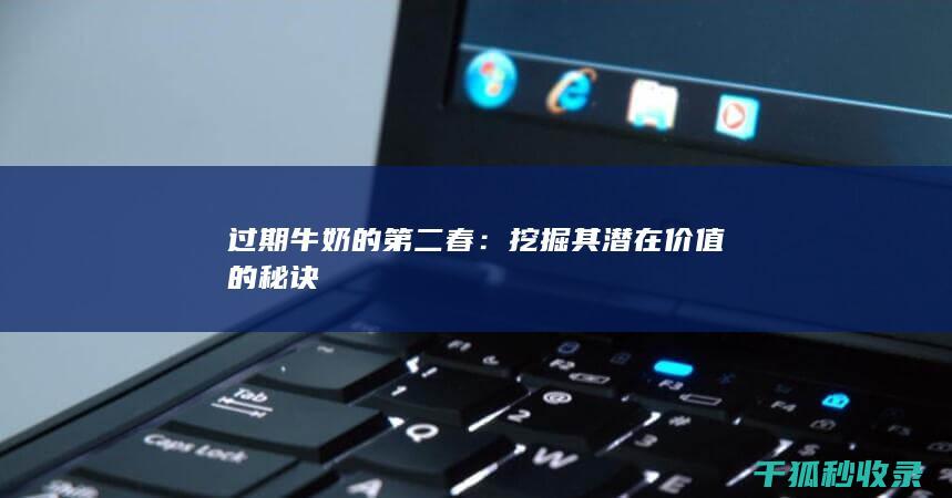 过期牛奶的第二春：挖掘其潜在价值的秘诀