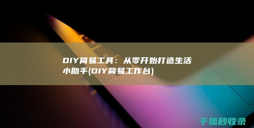DIY简易工具：从零开始打造生活小助手 (DIY简易工作台)