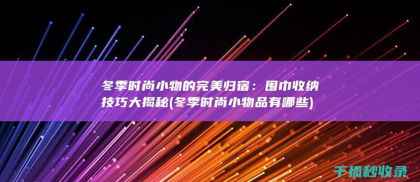 冬季时尚小物的完美归宿：围巾收纳技巧大揭秘 (冬季时尚小物品有哪些)
