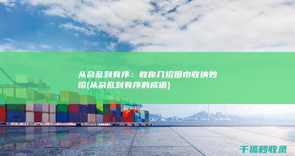 从杂乱到有序：教你几招围巾收纳妙招 (从杂乱到有序的成语)