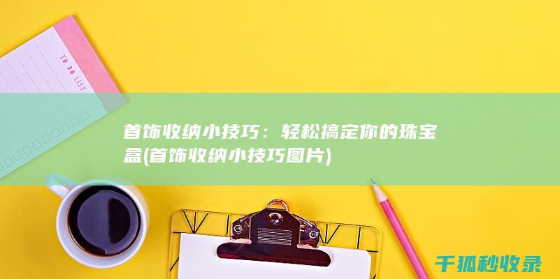首饰收纳小技巧：轻松搞定你的珠宝盒 (首饰收纳小技巧图片)
