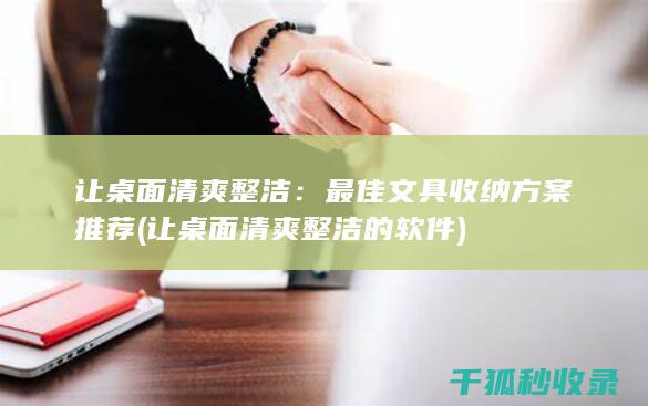 让桌面清爽整洁：最佳文具收纳方案推荐 (让桌面清爽整洁的软件)