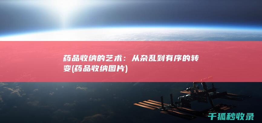 药品收纳的艺术：从杂乱到有序的转变 (药品收纳图片)