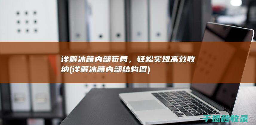 详解冰箱内部布局，轻松实现高效收纳 (详解冰箱内部结构图)