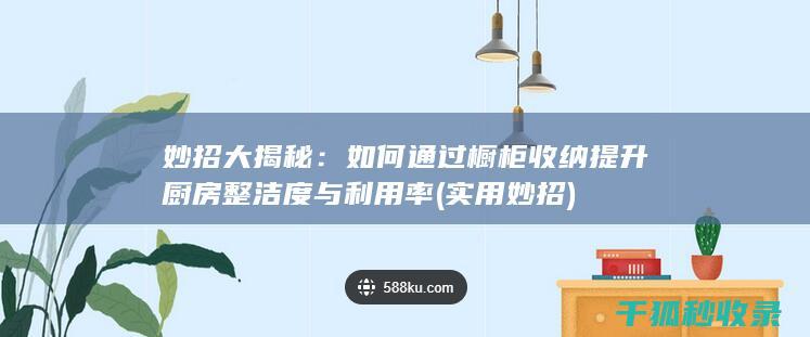 妙招大揭秘：如何通过橱柜收纳提升厨房整洁度与利用率 (实用妙招)