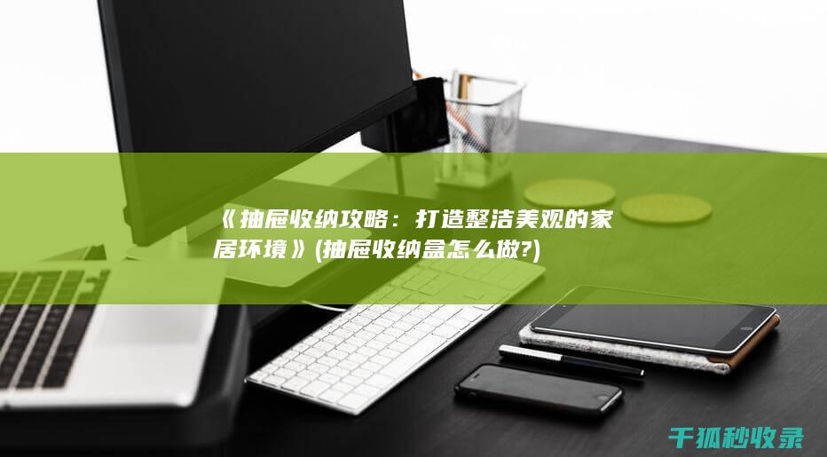 《抽屉收纳攻略：打造整洁美观的家居环境》 (抽屉收纳盒怎么做?)