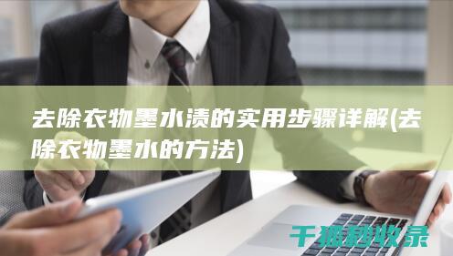 去除衣物墨水渍的实用步骤详解 (去除衣物墨水的方法)