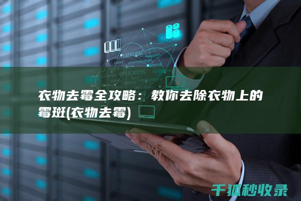 衣物去霉全攻略：教你去除衣物上的霉斑 (衣物 去霉)
