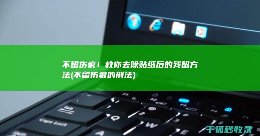 不留伤痕！教你去除贴纸后的残留方法 (不留伤痕的刑法)