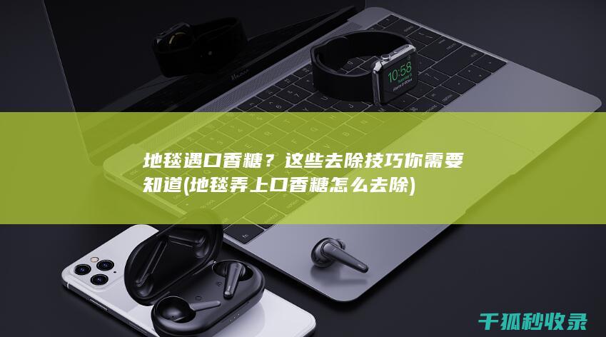 地毯遇口香糖？这些去除技巧你需要知道 (地毯弄上口香糖怎么去除)