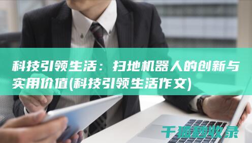 科技引领生活：扫地机器人的创新与实用价值 (科技引领生活作文)
