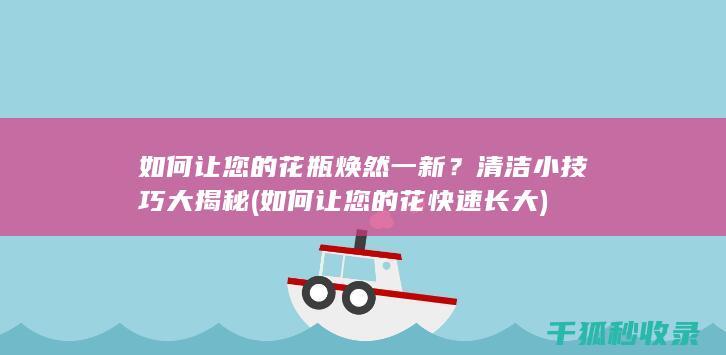 如何让您的花瓶焕然一新？清洁小技巧大揭秘 (如何让您的花快速长大)