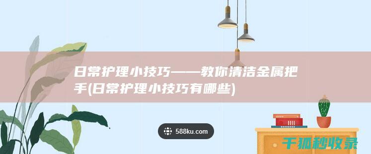 日常护理小技巧——教你清洁金属把手 (日常护理小技巧有哪些)