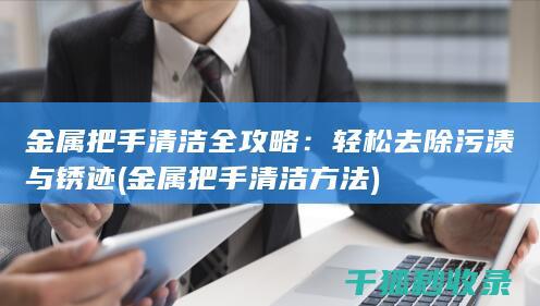 金属把手清洁全攻略：轻松去除污渍与锈迹 (金属把手清洁方法)